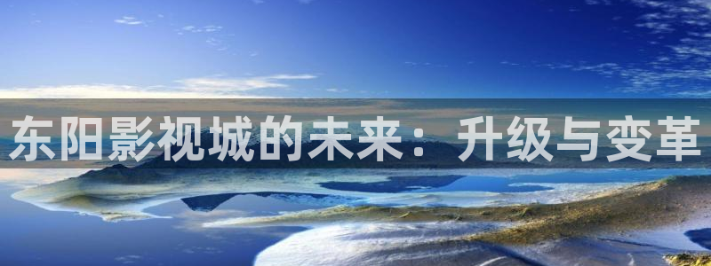 九七电影网九七电影院：东阳影视城的未来：升级与变革