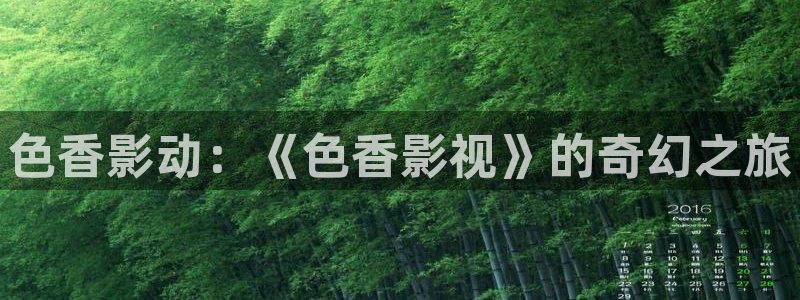 九七影院理论：色香影动：《色香影视》的奇幻之旅