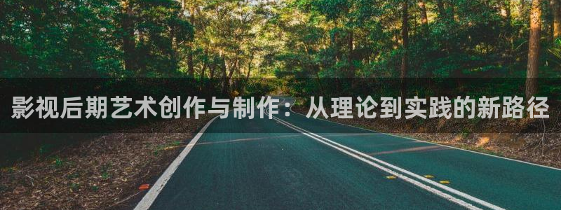 九七电影院官网：影视后期艺术创作与制作：从理论到实践的新路径